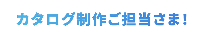 カタログ制作ご担当さま