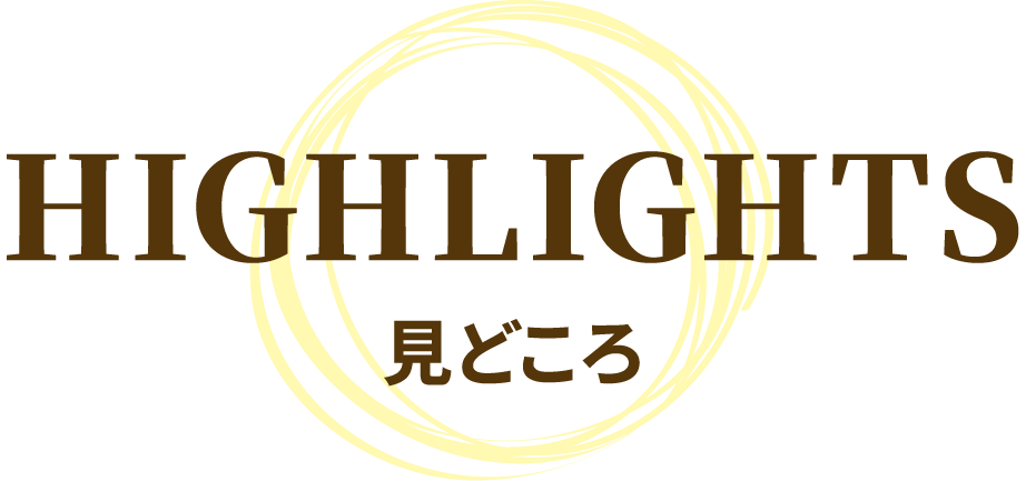 HIGHLIGHTS 見どころ