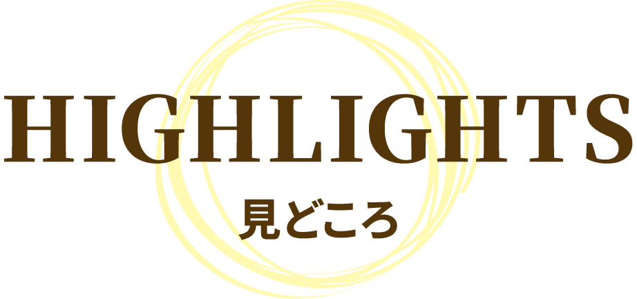 HIGHLIGHTS 見どころ