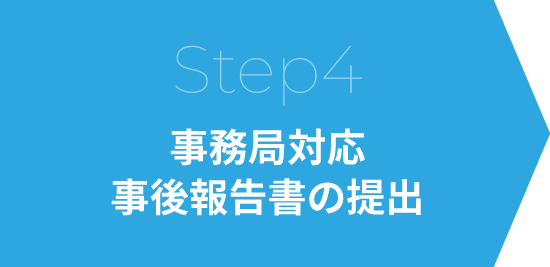 Step4 事務局対応事後報告書の提出