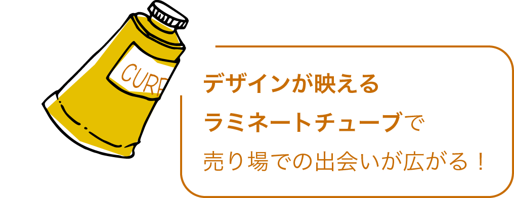 デザインが映えるラミネートチューブで売り場での出会いが広がる！