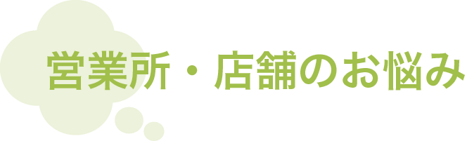 営業所・店舗のお悩み