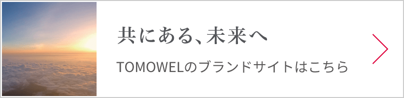 共にある、未来へ TOMOWELのブランドサイトはこちら