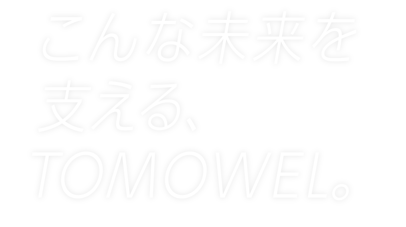 こんな未来を支える、TOMOWEL。