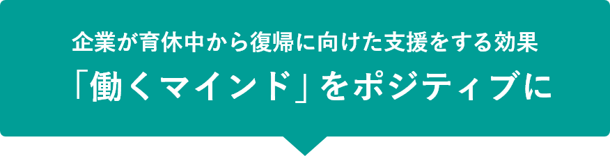 企業が育休中から復帰に向けた支援をする効果 「働くマインド」をポジティブに