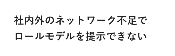 社内外のネットワーク不足でロールモデルを提示できない