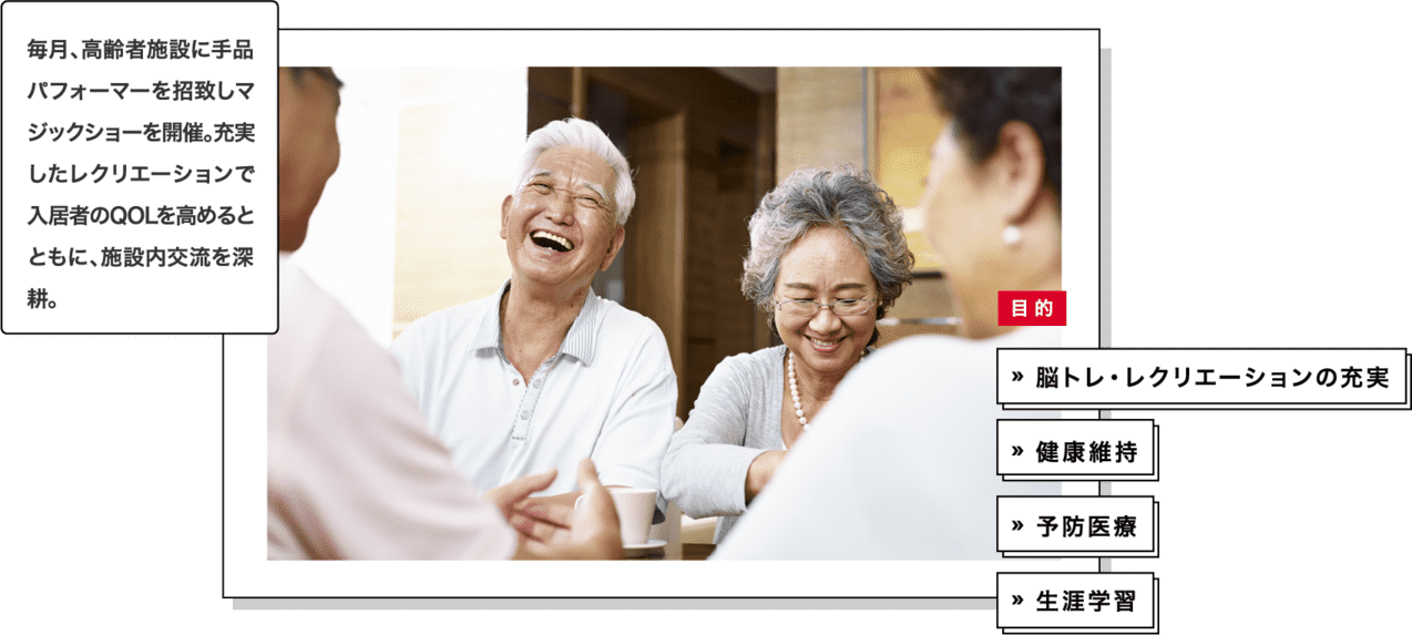 毎月、高齢者施設に手品パフォーマーを招致しマジックショーを開催。充実したレクリエーションで入居者のQOLを高めるとともに、施設内交流を深耕。
